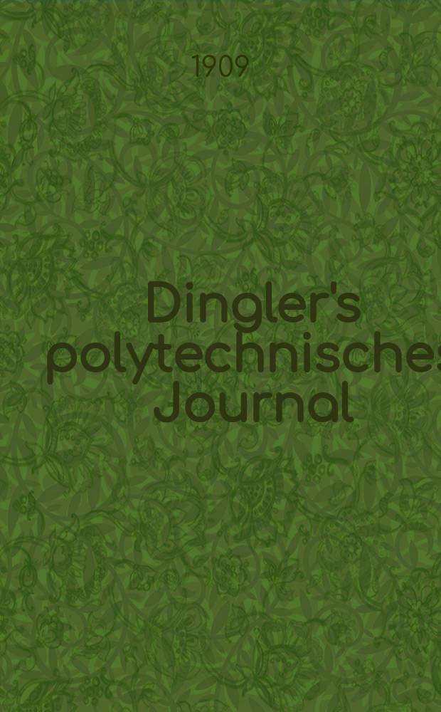 Dingler's polytechnisches Journal : Eine Zeitschrift zur Verbreitung gemeinnütziger Kenntnisse im Gebiete der Naturwissenschaft, der Chemie, der Pharmacie, der Mechanik, der Manufacturen, Fabriken, Künste, Gewerbe, der Handlung der Haus- und Landwirtschaft. Jg.90 1909, Bd.324, H.7