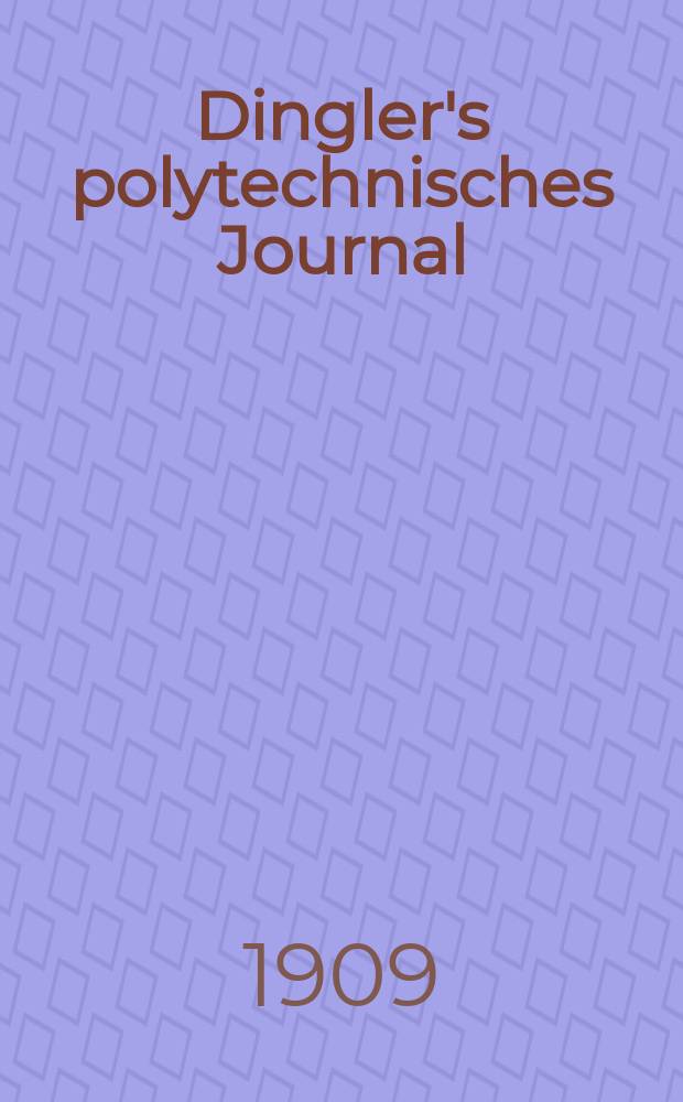 Dingler's polytechnisches Journal : Eine Zeitschrift zur Verbreitung gemeinnütziger Kenntnisse im Gebiete der Naturwissenschaft, der Chemie, der Pharmacie, der Mechanik, der Manufacturen, Fabriken, Künste, Gewerbe, der Handlung der Haus- und Landwirtschaft. Jg.90 1909, Bd.324, H.31