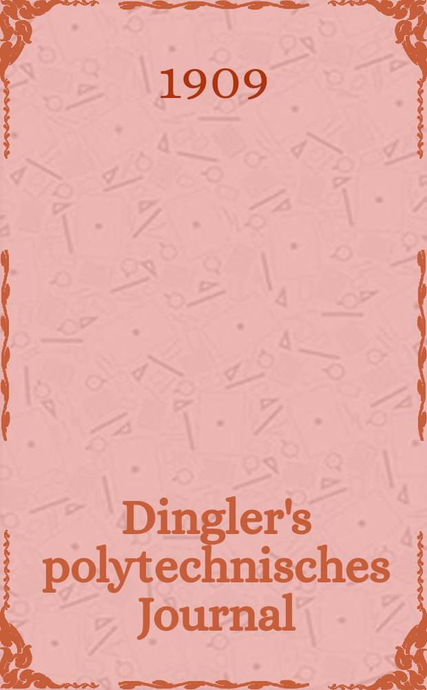 Dingler's polytechnisches Journal : Eine Zeitschrift zur Verbreitung gemeinnütziger Kenntnisse im Gebiete der Naturwissenschaft, der Chemie, der Pharmacie, der Mechanik, der Manufacturen, Fabriken, Künste, Gewerbe, der Handlung der Haus- und Landwirtschaft. Jg.90 1909, Bd.324, H.48