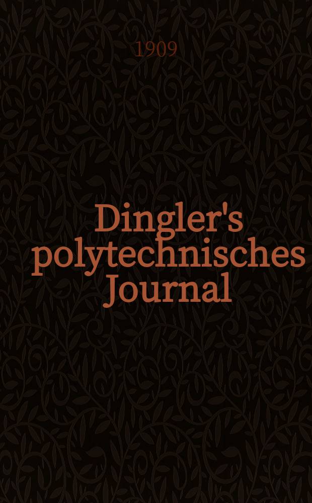 Dingler's polytechnisches Journal : Eine Zeitschrift zur Verbreitung gemeinnütziger Kenntnisse im Gebiete der Naturwissenschaft, der Chemie, der Pharmacie, der Mechanik, der Manufacturen, Fabriken, Künste, Gewerbe, der Handlung der Haus- und Landwirtschaft. Jg.90 1909, Bd.324, H.50