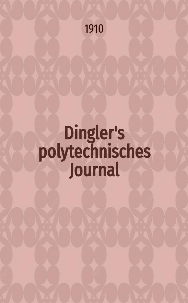 Dingler's polytechnisches Journal : Eine Zeitschrift zur Verbreitung gemeinnütziger Kenntnisse im Gebiete der Naturwissenschaft, der Chemie, der Pharmacie, der Mechanik, der Manufacturen, Fabriken, Künste, Gewerbe, der Handlung der Haus- und Landwirtschaft. Jg.91 1910, Bd.325, H.6