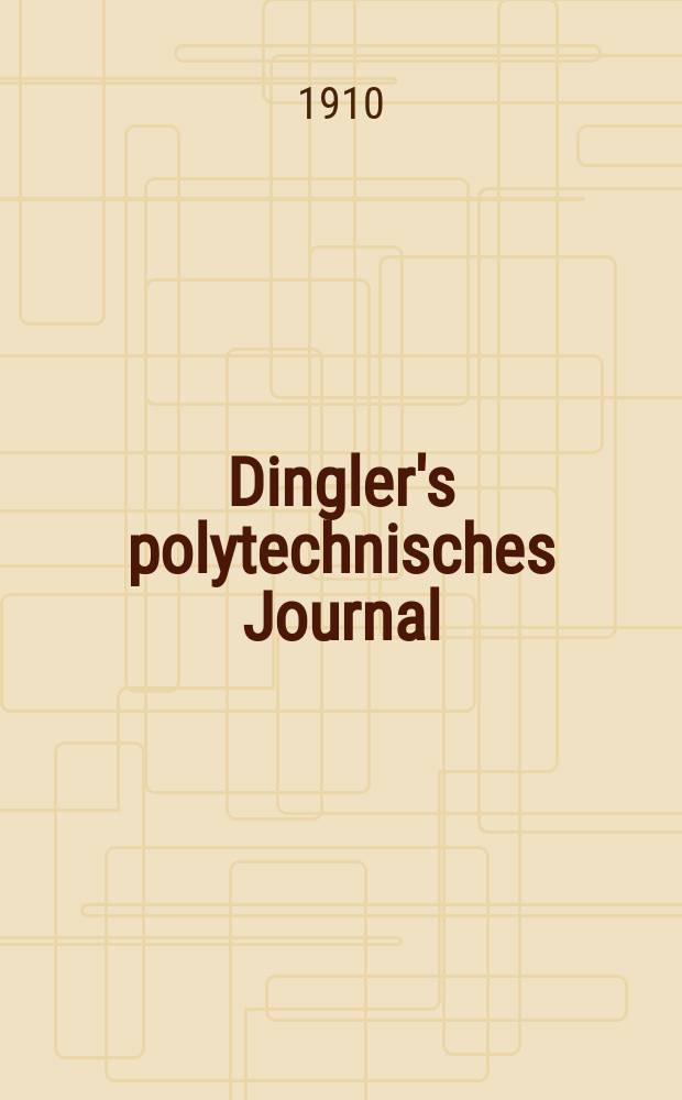 Dingler's polytechnisches Journal : Eine Zeitschrift zur Verbreitung gemeinnütziger Kenntnisse im Gebiete der Naturwissenschaft, der Chemie, der Pharmacie, der Mechanik, der Manufacturen, Fabriken, Künste, Gewerbe, der Handlung der Haus- und Landwirtschaft. Jg.91 1910, Bd.325, H.14