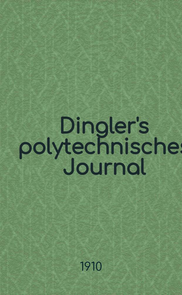 Dingler's polytechnisches Journal : Eine Zeitschrift zur Verbreitung gemeinnütziger Kenntnisse im Gebiete der Naturwissenschaft, der Chemie, der Pharmacie, der Mechanik, der Manufacturen, Fabriken, Künste, Gewerbe, der Handlung der Haus- und Landwirtschaft. Jg.91 1910, Bd.325, H.21