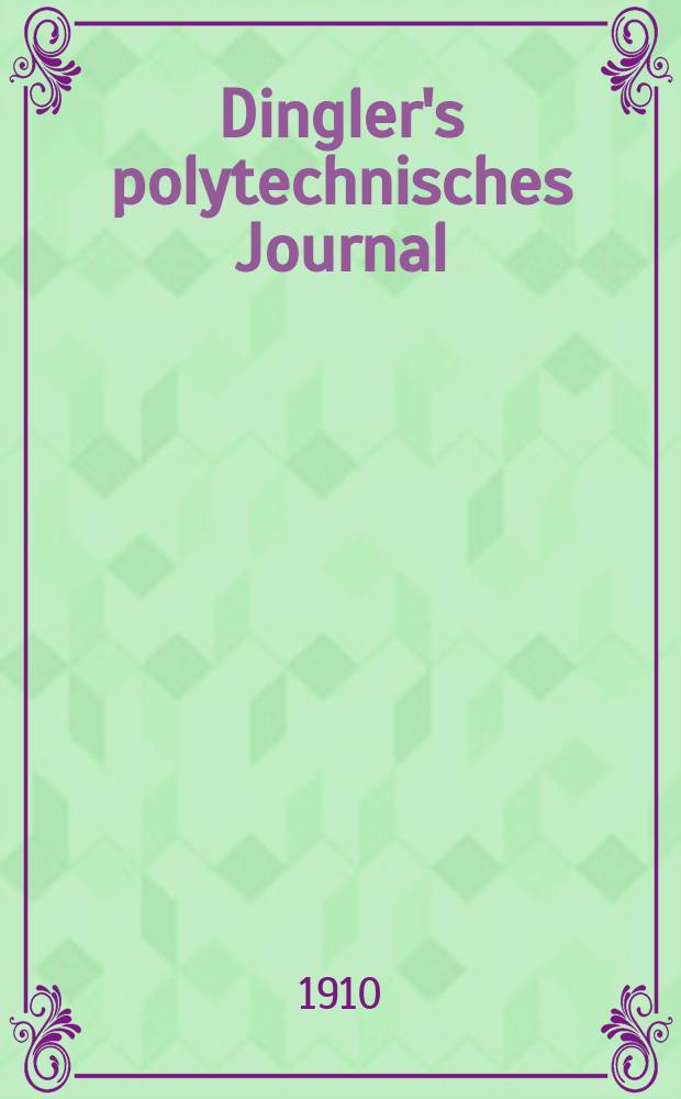 Dingler's polytechnisches Journal : Eine Zeitschrift zur Verbreitung gemeinnütziger Kenntnisse im Gebiete der Naturwissenschaft, der Chemie, der Pharmacie, der Mechanik, der Manufacturen, Fabriken, Künste, Gewerbe, der Handlung der Haus- und Landwirtschaft. Jg.91 1910, Bd.325, H.46