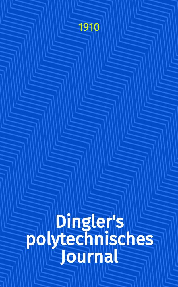 Dingler's polytechnisches Journal : Eine Zeitschrift zur Verbreitung gemeinnütziger Kenntnisse im Gebiete der Naturwissenschaft, der Chemie, der Pharmacie, der Mechanik, der Manufacturen, Fabriken, Künste, Gewerbe, der Handlung der Haus- und Landwirtschaft. Jg.91 1910, Bd.325, H.47