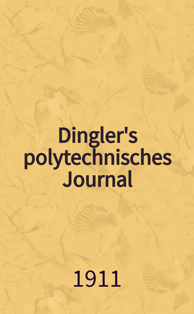 Dingler's polytechnisches Journal : Eine Zeitschrift zur Verbreitung gemeinnütziger Kenntnisse im Gebiete der Naturwissenschaft, der Chemie, der Pharmacie, der Mechanik, der Manufacturen, Fabriken, Künste, Gewerbe, der Handlung der Haus- und Landwirtschaft. Jg.92 1911, Bd.326, H.11