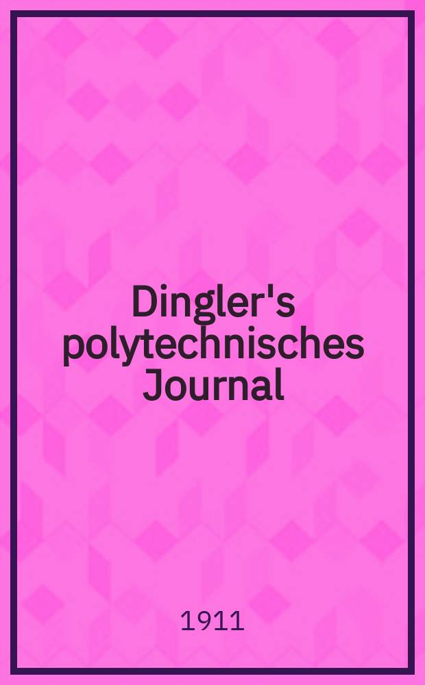 Dingler's polytechnisches Journal : Eine Zeitschrift zur Verbreitung gemeinnütziger Kenntnisse im Gebiete der Naturwissenschaft, der Chemie, der Pharmacie, der Mechanik, der Manufacturen, Fabriken, Künste, Gewerbe, der Handlung der Haus- und Landwirtschaft. Jg.92 1911, Bd.326, H.14