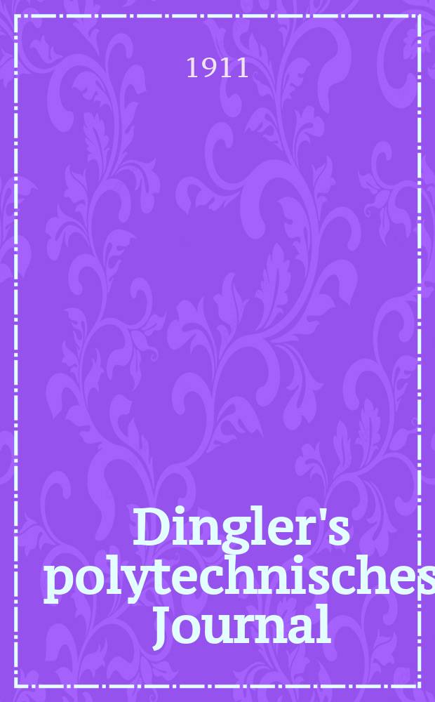 Dingler's polytechnisches Journal : Eine Zeitschrift zur Verbreitung gemeinnütziger Kenntnisse im Gebiete der Naturwissenschaft, der Chemie, der Pharmacie, der Mechanik, der Manufacturen, Fabriken, Künste, Gewerbe, der Handlung der Haus- und Landwirtschaft. Jg.92 1911, Bd.326, H.22