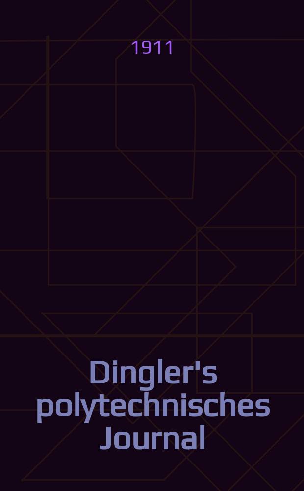 Dingler's polytechnisches Journal : Eine Zeitschrift zur Verbreitung gemeinnütziger Kenntnisse im Gebiete der Naturwissenschaft, der Chemie, der Pharmacie, der Mechanik, der Manufacturen, Fabriken, Künste, Gewerbe, der Handlung der Haus- und Landwirtschaft. Jg.92 1911, Bd.326, H.25