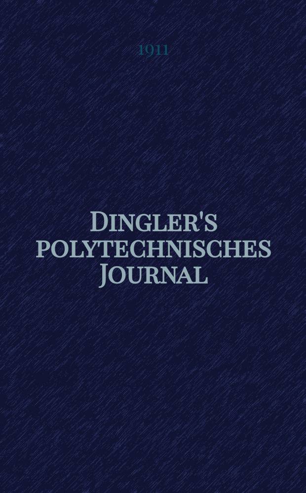 Dingler's polytechnisches Journal : Eine Zeitschrift zur Verbreitung gemeinnütziger Kenntnisse im Gebiete der Naturwissenschaft, der Chemie, der Pharmacie, der Mechanik, der Manufacturen, Fabriken, Künste, Gewerbe, der Handlung der Haus- und Landwirtschaft. Jg.92 1911, Bd.326, H.28