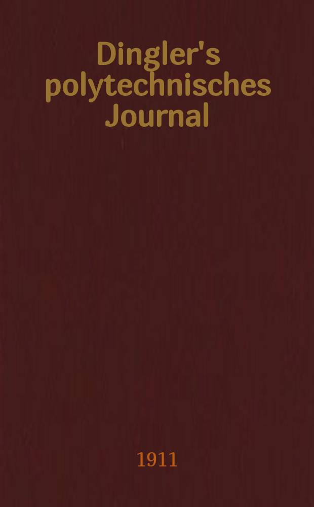 Dingler's polytechnisches Journal : Eine Zeitschrift zur Verbreitung gemeinnütziger Kenntnisse im Gebiete der Naturwissenschaft, der Chemie, der Pharmacie, der Mechanik, der Manufacturen, Fabriken, Künste, Gewerbe, der Handlung der Haus- und Landwirtschaft. Jg.92 1911, Bd.326, H.30