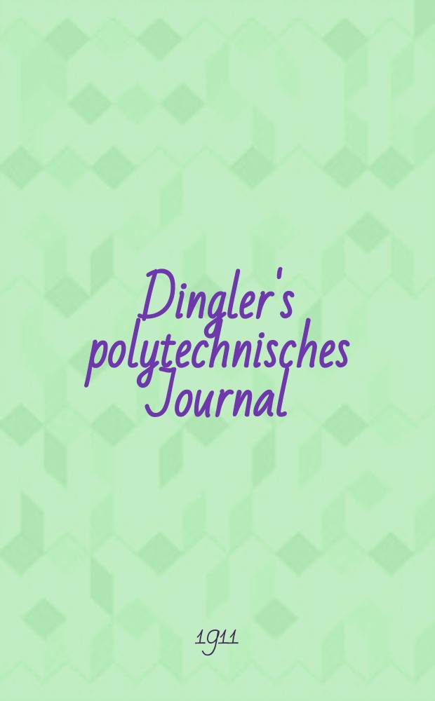 Dingler's polytechnisches Journal : Eine Zeitschrift zur Verbreitung gemeinnütziger Kenntnisse im Gebiete der Naturwissenschaft, der Chemie, der Pharmacie, der Mechanik, der Manufacturen, Fabriken, Künste, Gewerbe, der Handlung der Haus- und Landwirtschaft. Jg.92 1911, Bd.326, H.34