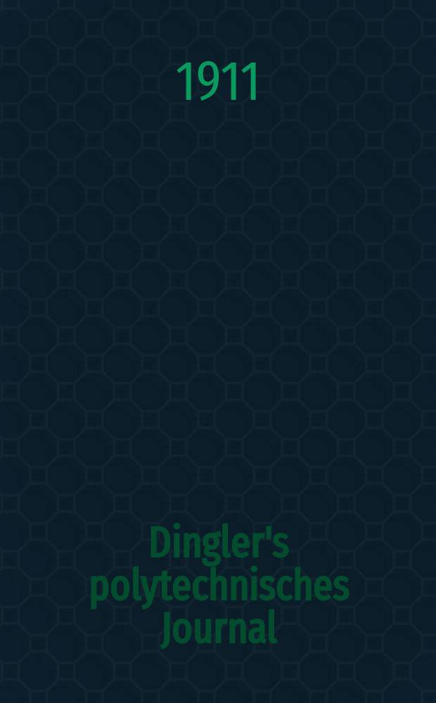 Dingler's polytechnisches Journal : Eine Zeitschrift zur Verbreitung gemeinnütziger Kenntnisse im Gebiete der Naturwissenschaft, der Chemie, der Pharmacie, der Mechanik, der Manufacturen, Fabriken, Künste, Gewerbe, der Handlung der Haus- und Landwirtschaft. Jg.92 1911, Bd.326, H.40