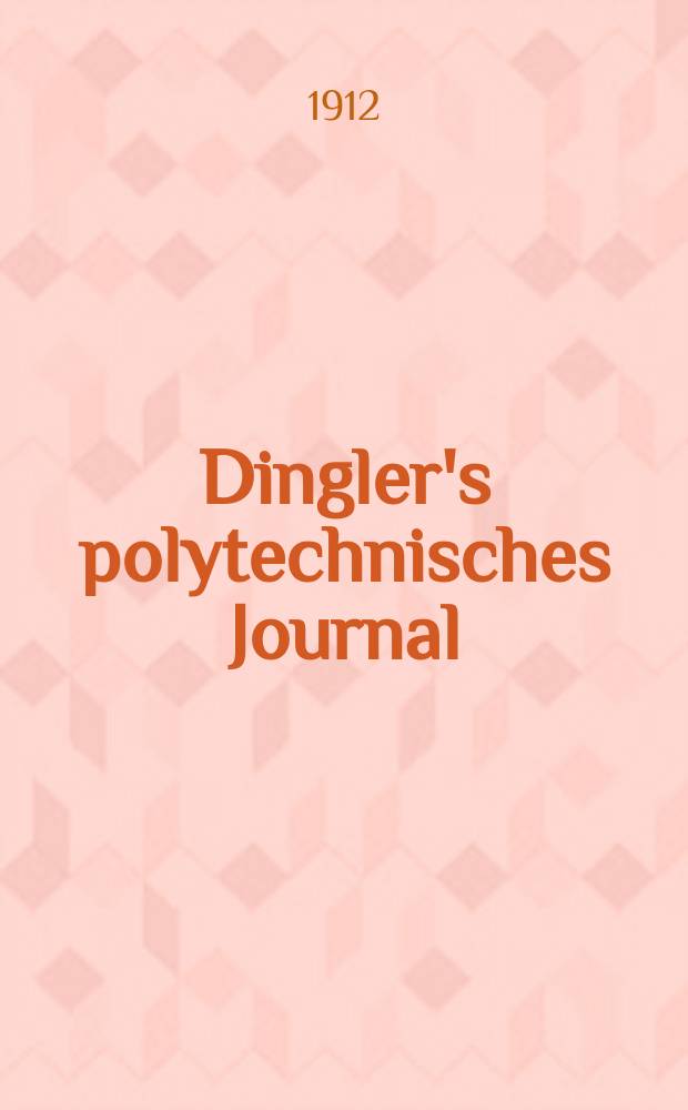 Dingler's polytechnisches Journal : Eine Zeitschrift zur Verbreitung gemeinn&uuml;tziger Kenntnisse im Gebiete der Naturwissenschaft, der Chemie, der Pharmacie, der Mechanik, der Manufacturen, Fabriken, K&uuml;nste, Gewerbe, der Handlung der Haus- und Landwirtschaft. Jg.93 1912, Bd.327, H.7