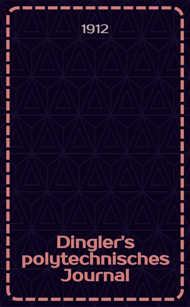Dingler's polytechnisches Journal : Eine Zeitschrift zur Verbreitung gemeinnütziger Kenntnisse im Gebiete der Naturwissenschaft, der Chemie, der Pharmacie, der Mechanik, der Manufacturen, Fabriken, Künste, Gewerbe, der Handlung der Haus- und Landwirtschaft. Jg.93 1912, Bd.327, H.41