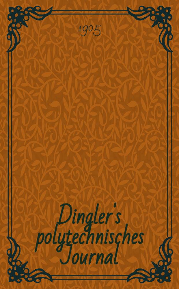 Dingler's polytechnisches Journal : Eine Zeitschrift zur Verbreitung gemeinnütziger Kenntnisse im Gebiete der Naturwissenschaft, der Chemie, der Pharmacie, der Mechanik, der Manufacturen, Fabriken, Künste, Gewerbe, der Handlung der Haus- und Landwirtschaft. Jg.86 1905, Bd.320, H.8
