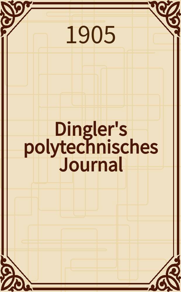 Dingler's polytechnisches Journal : Eine Zeitschrift zur Verbreitung gemeinnütziger Kenntnisse im Gebiete der Naturwissenschaft, der Chemie, der Pharmacie, der Mechanik, der Manufacturen, Fabriken, Künste, Gewerbe, der Handlung der Haus- und Landwirtschaft. Jg.86 1905, Bd.320, H.18