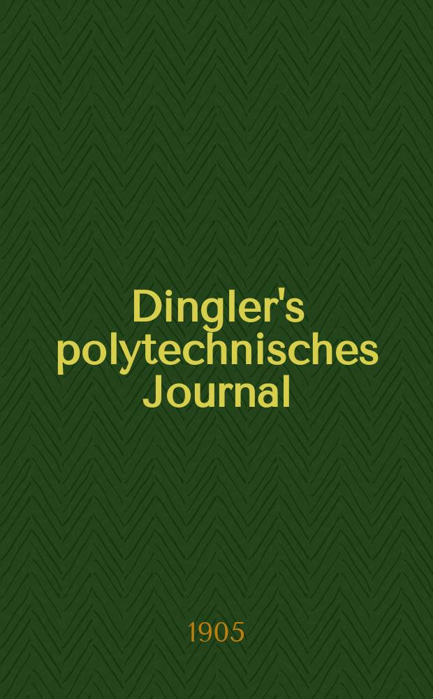 Dingler's polytechnisches Journal : Eine Zeitschrift zur Verbreitung gemeinnütziger Kenntnisse im Gebiete der Naturwissenschaft, der Chemie, der Pharmacie, der Mechanik, der Manufacturen, Fabriken, Künste, Gewerbe, der Handlung der Haus- und Landwirtschaft. Jg.86 1905, Bd.320, H.29