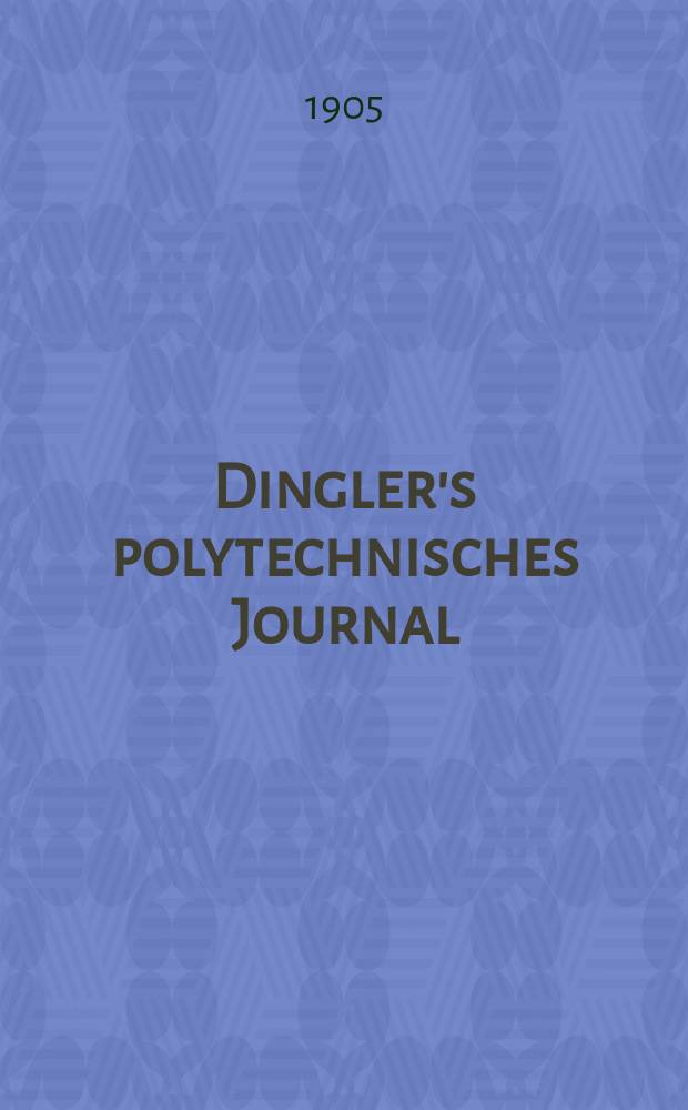 Dingler's polytechnisches Journal : Eine Zeitschrift zur Verbreitung gemeinnütziger Kenntnisse im Gebiete der Naturwissenschaft, der Chemie, der Pharmacie, der Mechanik, der Manufacturen, Fabriken, Künste, Gewerbe, der Handlung der Haus- und Landwirtschaft. Jg.86 1905, Bd.320, H.33