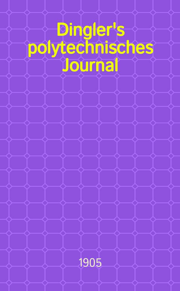 Dingler's polytechnisches Journal : Eine Zeitschrift zur Verbreitung gemeinnütziger Kenntnisse im Gebiete der Naturwissenschaft, der Chemie, der Pharmacie, der Mechanik, der Manufacturen, Fabriken, Künste, Gewerbe, der Handlung der Haus- und Landwirtschaft. Jg.86 1905, Bd.320, H.36