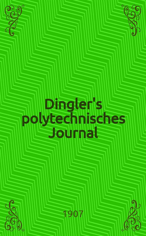 Dingler's polytechnisches Journal : Eine Zeitschrift zur Verbreitung gemeinnütziger Kenntnisse im Gebiete der Naturwissenschaft, der Chemie, der Pharmacie, der Mechanik, der Manufacturen, Fabriken, Künste, Gewerbe, der Handlung der Haus- und Landwirtschaft. Jg.88 1907, Bd.322, H.22
