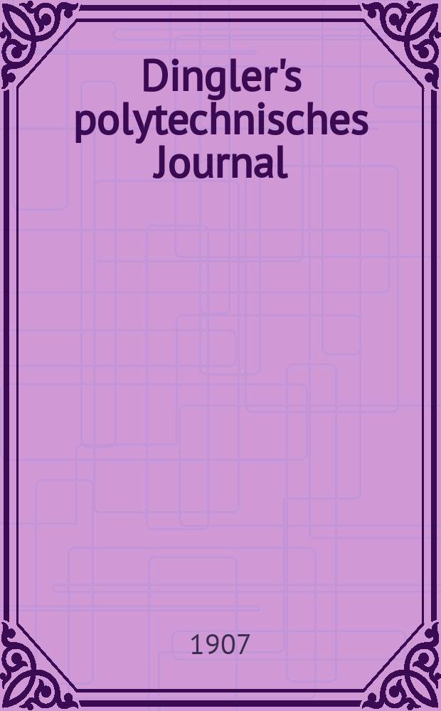 Dingler's polytechnisches Journal : Eine Zeitschrift zur Verbreitung gemeinn&uuml;tziger Kenntnisse im Gebiete der Naturwissenschaft, der Chemie, der Pharmacie, der Mechanik, der Manufacturen, Fabriken, K&uuml;nste, Gewerbe, der Handlung der Haus- und Landwirtschaft. Jg.88 1907, Bd.322, H.28