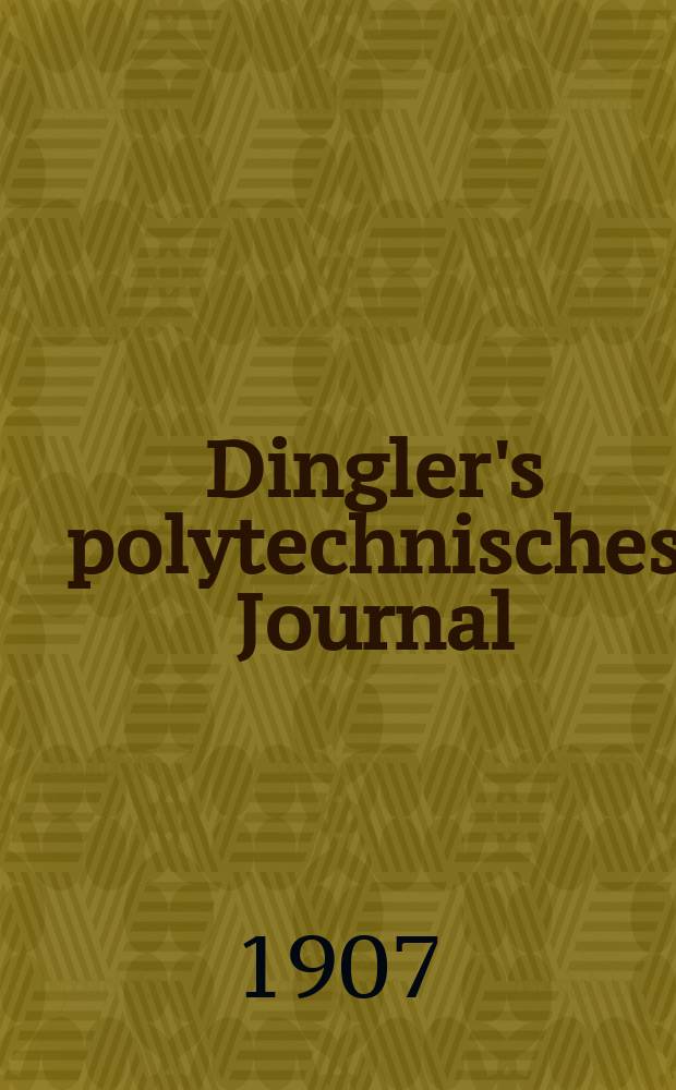 Dingler's polytechnisches Journal : Eine Zeitschrift zur Verbreitung gemeinnütziger Kenntnisse im Gebiete der Naturwissenschaft, der Chemie, der Pharmacie, der Mechanik, der Manufacturen, Fabriken, Künste, Gewerbe, der Handlung der Haus- und Landwirtschaft. Jg.88 1907, Bd.322, H.49