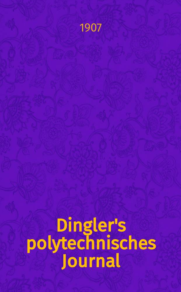 Dingler's polytechnisches Journal : Eine Zeitschrift zur Verbreitung gemeinnütziger Kenntnisse im Gebiete der Naturwissenschaft, der Chemie, der Pharmacie, der Mechanik, der Manufacturen, Fabriken, Künste, Gewerbe, der Handlung der Haus- und Landwirtschaft. Jg.88 1907, Bd.322, H.51