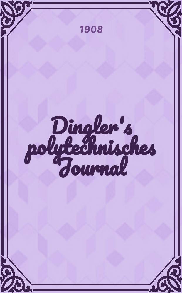 Dingler's polytechnisches Journal : Eine Zeitschrift zur Verbreitung gemeinnütziger Kenntnisse im Gebiete der Naturwissenschaft, der Chemie, der Pharmacie, der Mechanik, der Manufacturen, Fabriken, Künste, Gewerbe, der Handlung der Haus- und Landwirtschaft. Jg.89 1908, Bd.323, H.6