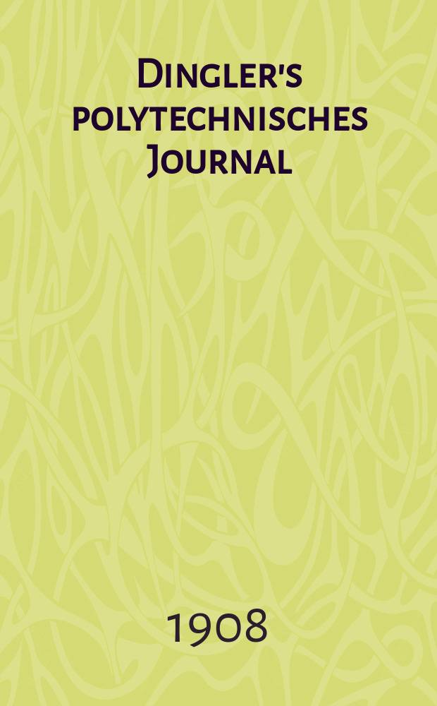 Dingler's polytechnisches Journal : Eine Zeitschrift zur Verbreitung gemeinnütziger Kenntnisse im Gebiete der Naturwissenschaft, der Chemie, der Pharmacie, der Mechanik, der Manufacturen, Fabriken, Künste, Gewerbe, der Handlung der Haus- und Landwirtschaft. Jg.89 1908, Bd.323, H.30