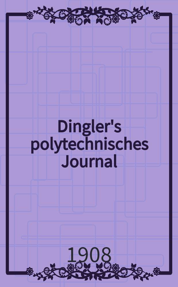 Dingler's polytechnisches Journal : Eine Zeitschrift zur Verbreitung gemeinnütziger Kenntnisse im Gebiete der Naturwissenschaft, der Chemie, der Pharmacie, der Mechanik, der Manufacturen, Fabriken, Künste, Gewerbe, der Handlung der Haus- und Landwirtschaft. Jg.89 1908, Bd.323, H.31