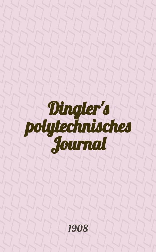 Dingler's polytechnisches Journal : Eine Zeitschrift zur Verbreitung gemeinnütziger Kenntnisse im Gebiete der Naturwissenschaft, der Chemie, der Pharmacie, der Mechanik, der Manufacturen, Fabriken, Künste, Gewerbe, der Handlung der Haus- und Landwirtschaft. Jg.89 1908, Bd.323, H.35