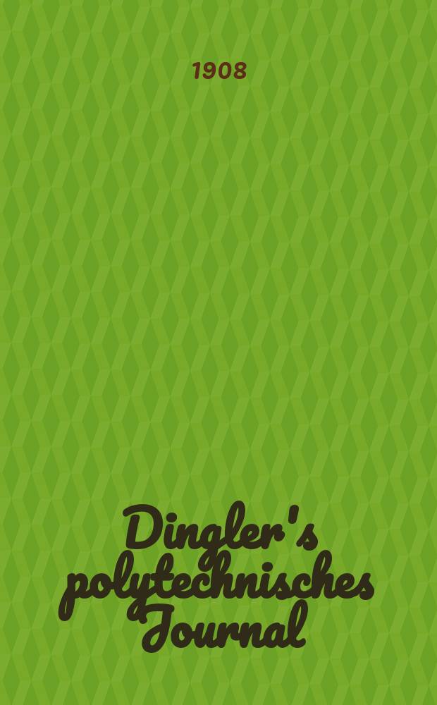 Dingler's polytechnisches Journal : Eine Zeitschrift zur Verbreitung gemeinnütziger Kenntnisse im Gebiete der Naturwissenschaft, der Chemie, der Pharmacie, der Mechanik, der Manufacturen, Fabriken, Künste, Gewerbe, der Handlung der Haus- und Landwirtschaft. Jg.89 1908, Bd.323, H.43