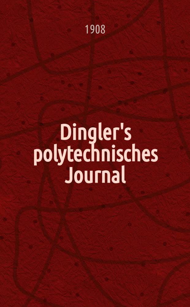 Dingler's polytechnisches Journal : Eine Zeitschrift zur Verbreitung gemeinnütziger Kenntnisse im Gebiete der Naturwissenschaft, der Chemie, der Pharmacie, der Mechanik, der Manufacturen, Fabriken, Künste, Gewerbe, der Handlung der Haus- und Landwirtschaft. Jg.89 1908, Bd.323, H.44