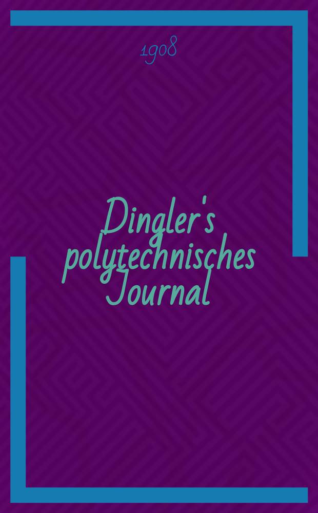 Dingler's polytechnisches Journal : Eine Zeitschrift zur Verbreitung gemeinnütziger Kenntnisse im Gebiete der Naturwissenschaft, der Chemie, der Pharmacie, der Mechanik, der Manufacturen, Fabriken, Künste, Gewerbe, der Handlung der Haus- und Landwirtschaft. Jg.89 1908, Bd.323, H.50