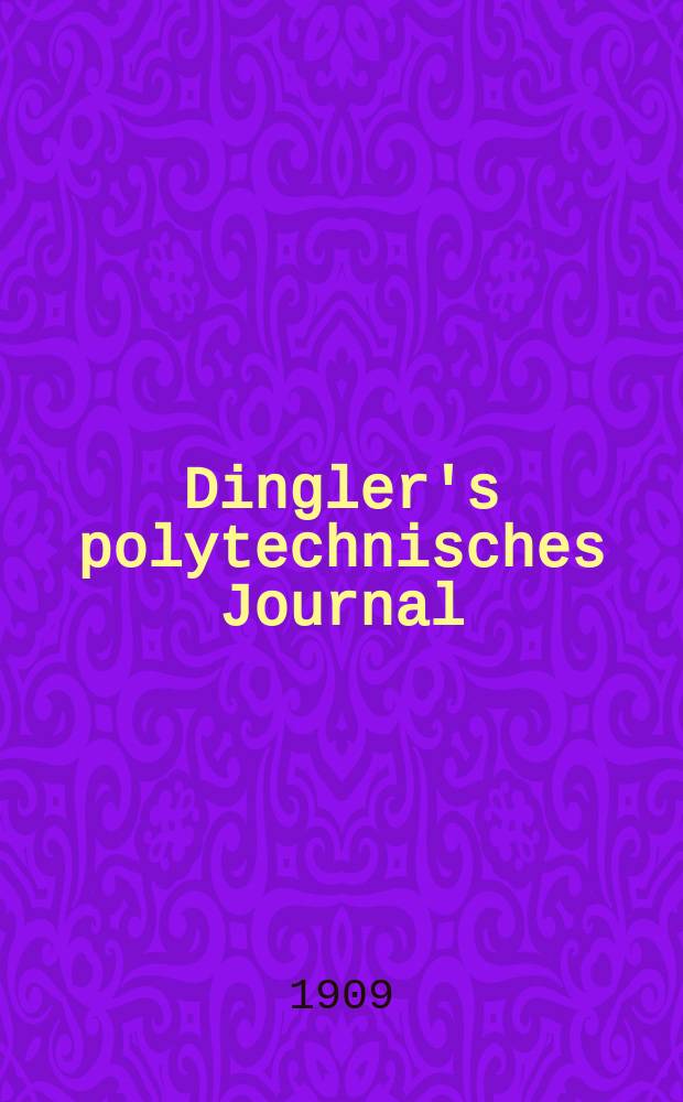 Dingler's polytechnisches Journal : Eine Zeitschrift zur Verbreitung gemeinnütziger Kenntnisse im Gebiete der Naturwissenschaft, der Chemie, der Pharmacie, der Mechanik, der Manufacturen, Fabriken, Künste, Gewerbe, der Handlung der Haus- und Landwirtschaft. Jg.90 1909, Bd.324, H.4