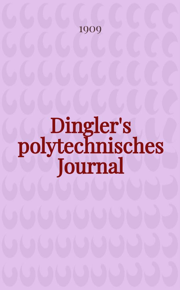 Dingler's polytechnisches Journal : Eine Zeitschrift zur Verbreitung gemeinnütziger Kenntnisse im Gebiete der Naturwissenschaft, der Chemie, der Pharmacie, der Mechanik, der Manufacturen, Fabriken, Künste, Gewerbe, der Handlung der Haus- und Landwirtschaft. Jg.90 1909, Bd.324, H.19