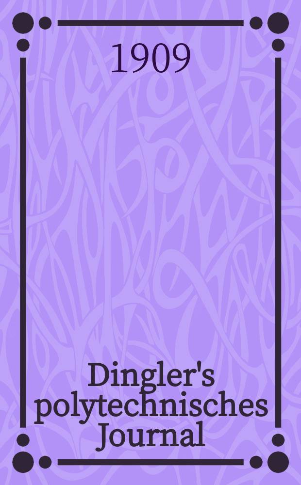 Dingler's polytechnisches Journal : Eine Zeitschrift zur Verbreitung gemeinnütziger Kenntnisse im Gebiete der Naturwissenschaft, der Chemie, der Pharmacie, der Mechanik, der Manufacturen, Fabriken, Künste, Gewerbe, der Handlung der Haus- und Landwirtschaft. Jg.90 1909, Bd.324, H.46