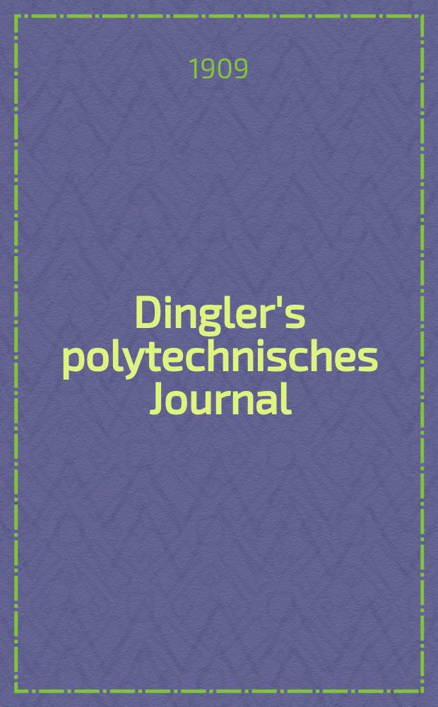 Dingler's polytechnisches Journal : Eine Zeitschrift zur Verbreitung gemeinnütziger Kenntnisse im Gebiete der Naturwissenschaft, der Chemie, der Pharmacie, der Mechanik, der Manufacturen, Fabriken, Künste, Gewerbe, der Handlung der Haus- und Landwirtschaft. Jg.90 1909, Bd.324, H.47