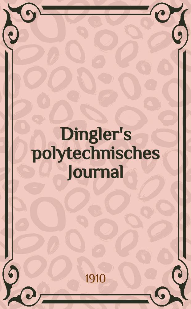 Dingler's polytechnisches Journal : Eine Zeitschrift zur Verbreitung gemeinnütziger Kenntnisse im Gebiete der Naturwissenschaft, der Chemie, der Pharmacie, der Mechanik, der Manufacturen, Fabriken, Künste, Gewerbe, der Handlung der Haus- und Landwirtschaft. Jg.91 1910, Bd.325, H.2