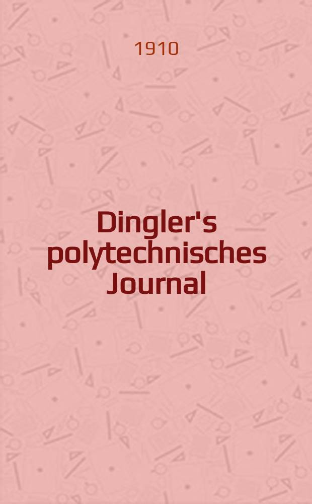 Dingler's polytechnisches Journal : Eine Zeitschrift zur Verbreitung gemeinn&uuml;tziger Kenntnisse im Gebiete der Naturwissenschaft, der Chemie, der Pharmacie, der Mechanik, der Manufacturen, Fabriken, K&uuml;nste, Gewerbe, der Handlung der Haus- und Landwirtschaft. Jg.91 1910, Bd.325, H.9
