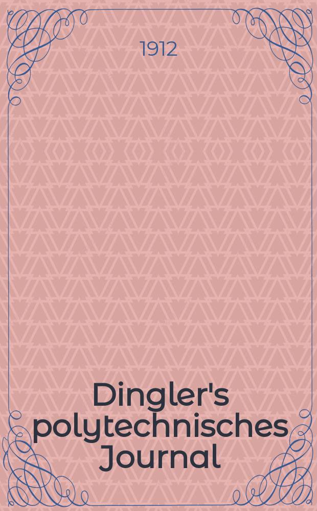 Dingler's polytechnisches Journal : Eine Zeitschrift zur Verbreitung gemeinnütziger Kenntnisse im Gebiete der Naturwissenschaft, der Chemie, der Pharmacie, der Mechanik, der Manufacturen, Fabriken, Künste, Gewerbe, der Handlung der Haus- und Landwirtschaft. Jg.93 1912, Bd.327, H.47