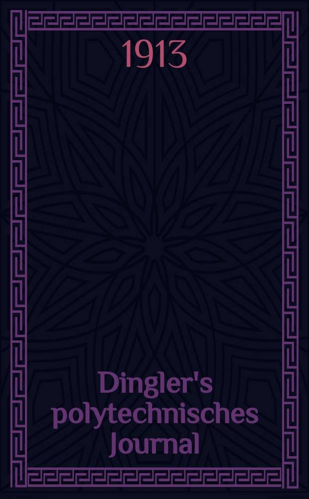 Dingler's polytechnisches Journal : Eine Zeitschrift zur Verbreitung gemeinn&uuml;tziger Kenntnisse im Gebiete der Naturwissenschaft, der Chemie, der Pharmacie, der Mechanik, der Manufacturen, Fabriken, K&uuml;nste, Gewerbe, der Handlung der Haus- und Landwirtschaft. Jg.94 1913, Bd.328, H.44