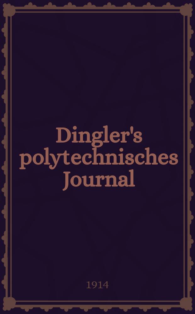 Dingler's polytechnisches Journal : Eine Zeitschrift zur Verbreitung gemeinnütziger Kenntnisse im Gebiete der Naturwissenschaft, der Chemie, der Pharmacie, der Mechanik, der Manufacturen, Fabriken, Künste, Gewerbe, der Handlung der Haus- und Landwirtschaft. Jg.95 1914, Bd.329, H.10