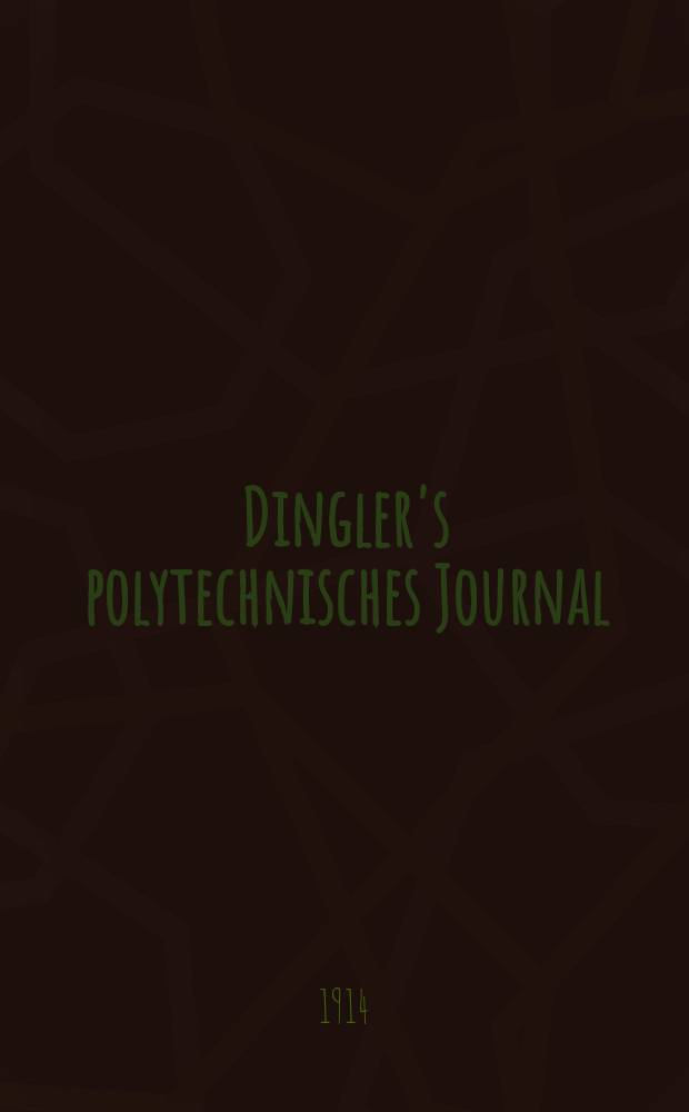 Dingler's polytechnisches Journal : Eine Zeitschrift zur Verbreitung gemeinnütziger Kenntnisse im Gebiete der Naturwissenschaft, der Chemie, der Pharmacie, der Mechanik, der Manufacturen, Fabriken, Künste, Gewerbe, der Handlung der Haus- und Landwirtschaft. Jg.95 1914, Bd.329, H.48