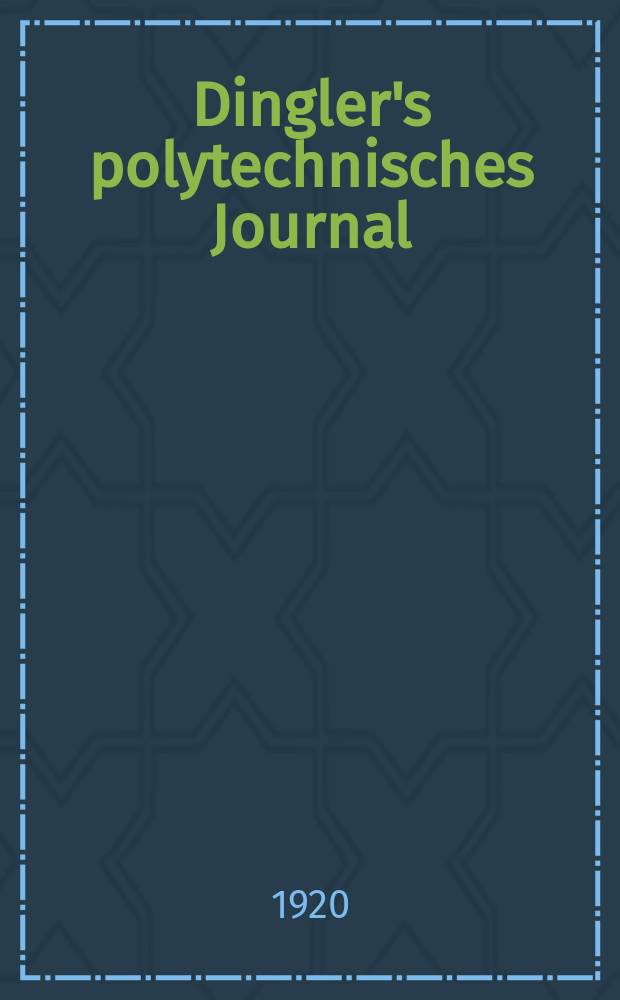 Dingler's polytechnisches Journal : Eine Zeitschrift zur Verbreitung gemeinnütziger Kenntnisse im Gebiete der Naturwissenschaft, der Chemie, der Pharmacie, der Mechanik, der Manufacturen, Fabriken, Künste, Gewerbe, der Handlung der Haus- und Landwirtschaft. Jg.101 1920, Bd.335, H.6