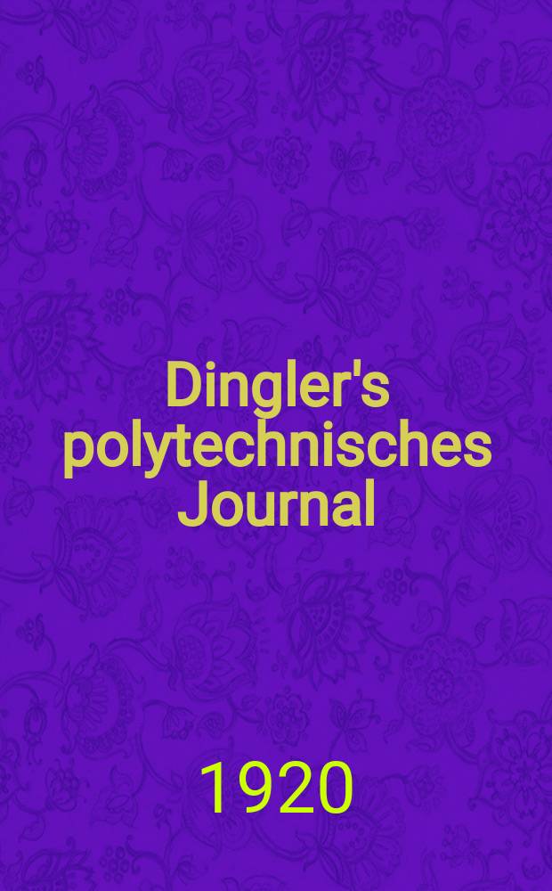 Dingler's polytechnisches Journal : Eine Zeitschrift zur Verbreitung gemeinnütziger Kenntnisse im Gebiete der Naturwissenschaft, der Chemie, der Pharmacie, der Mechanik, der Manufacturen, Fabriken, Künste, Gewerbe, der Handlung der Haus- und Landwirtschaft. Jg.101 1920, Bd.335, H.9