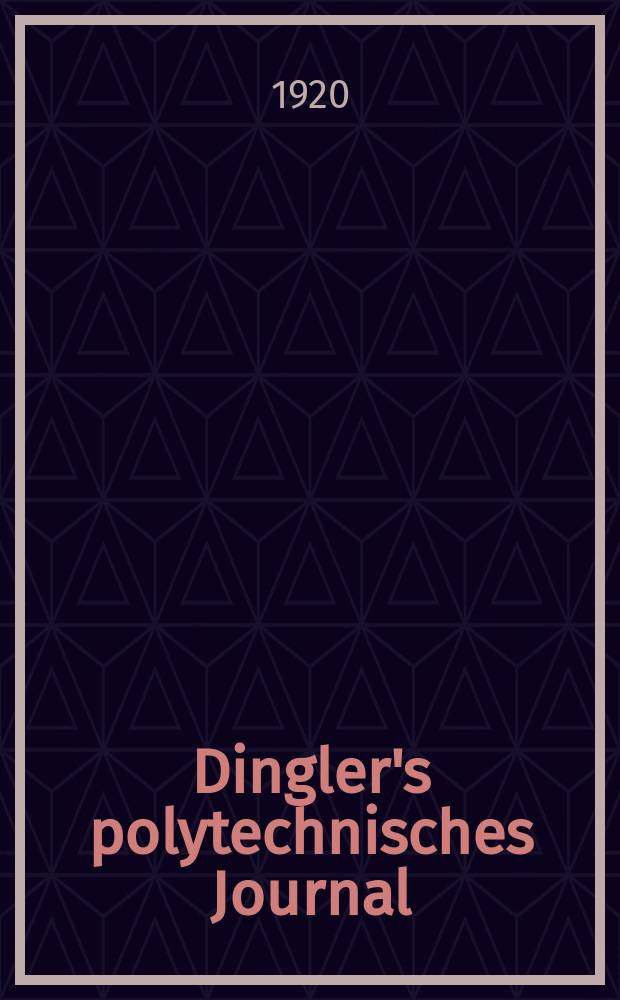 Dingler's polytechnisches Journal : Eine Zeitschrift zur Verbreitung gemeinnütziger Kenntnisse im Gebiete der Naturwissenschaft, der Chemie, der Pharmacie, der Mechanik, der Manufacturen, Fabriken, Künste, Gewerbe, der Handlung der Haus- und Landwirtschaft. Jg.101 1920, Bd.335, H.19