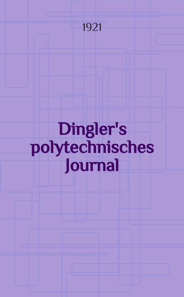 Dingler's polytechnisches Journal : Eine Zeitschrift zur Verbreitung gemeinnütziger Kenntnisse im Gebiete der Naturwissenschaft, der Chemie, der Pharmacie, der Mechanik, der Manufacturen, Fabriken, Künste, Gewerbe, der Handlung der Haus- und Landwirtschaft. Jg.102 1921, Bd.336, H.25