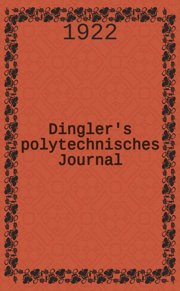 Dingler's polytechnisches Journal : Eine Zeitschrift zur Verbreitung gemeinnütziger Kenntnisse im Gebiete der Naturwissenschaft, der Chemie, der Pharmacie, der Mechanik, der Manufacturen, Fabriken, Künste, Gewerbe, der Handlung der Haus- und Landwirtschaft. Jg.103 1922, Bd.337, H.6